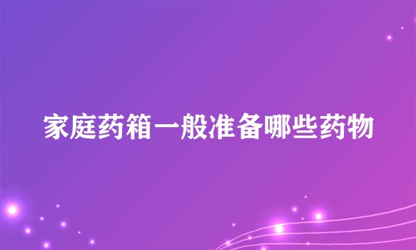 家庭药箱一般准备哪些药物