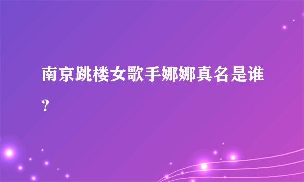南京跳楼女歌手娜娜真名是谁？