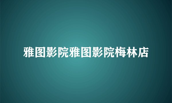 雅图影院雅图影院梅林店