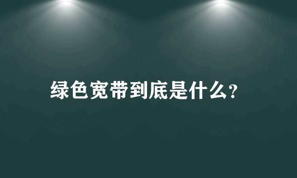 绿色宽带到底是什么?