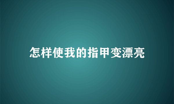怎样使我的指甲变漂亮