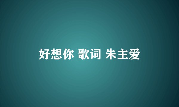 好想你 歌词 朱主爱