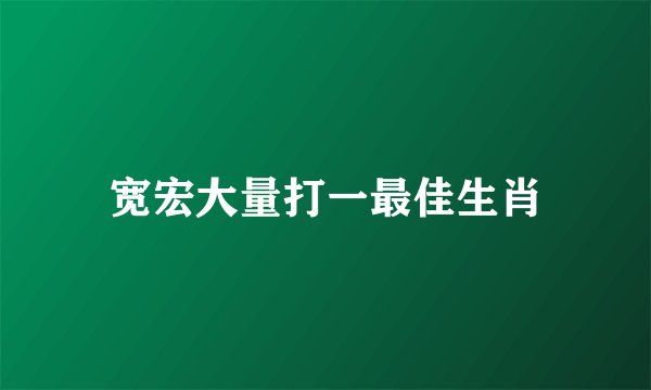 宽宏大量打一最佳生肖