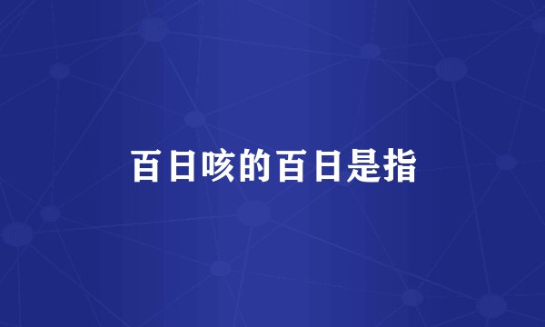 百日咳的百日是指