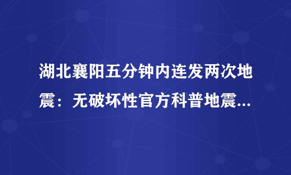 湖北襄阳五分钟内连发两次地震：无破坏性官方科普地震如何逃生