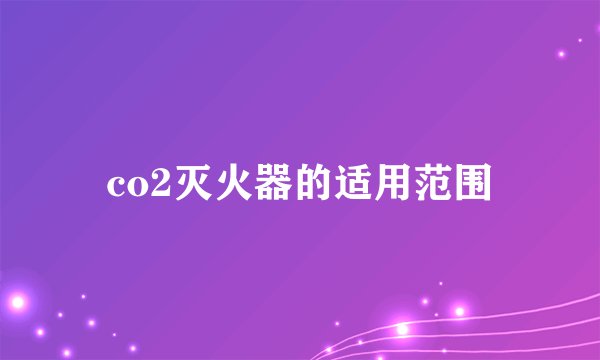 co2灭火器的适用范围