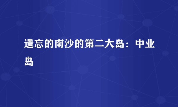 遗忘的南沙的第二大岛：中业岛
