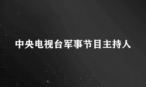 中央电视台军事节目主持人