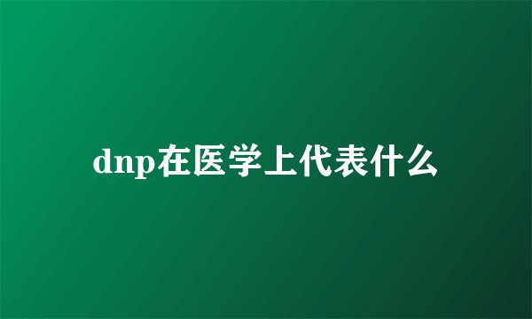 dnp在医学上代表什么
