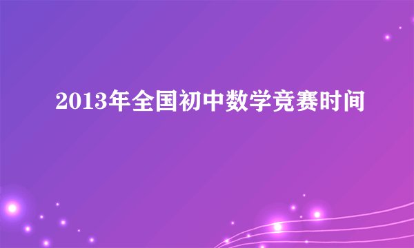 2013年全国初中数学竞赛时间