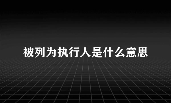 被列为执行人是什么意思