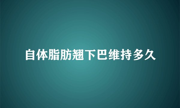 自体脂肪翘下巴维持多久