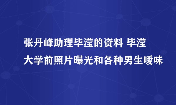 张丹峰助理毕滢的资料 毕滢大学前照片曝光和各种男生嗳味