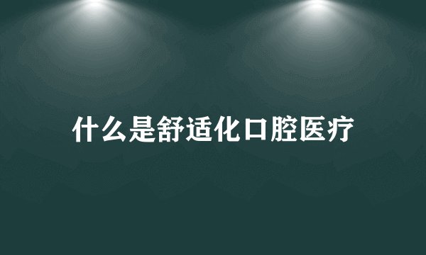 什么是舒适化口腔医疗