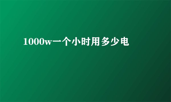 1000w一个小时用多少电