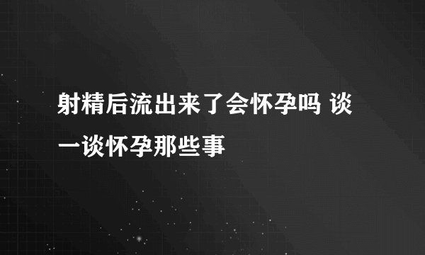 射精后流出来了会怀孕吗 谈一谈怀孕那些事