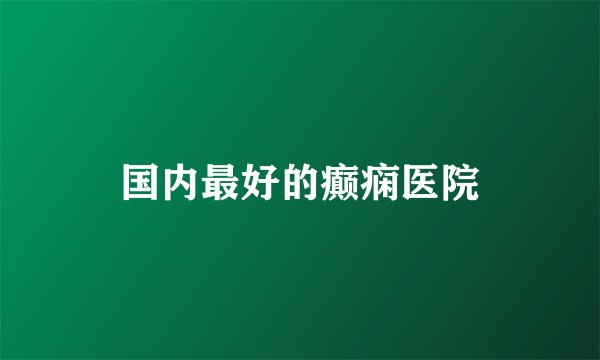 国内最好的癫痫医院