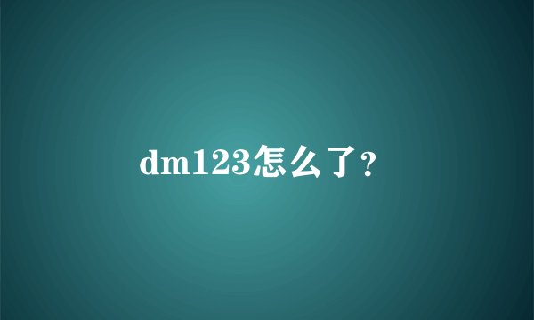 dm123怎么了？