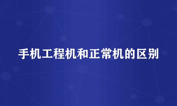 手机工程机和正常机的区别