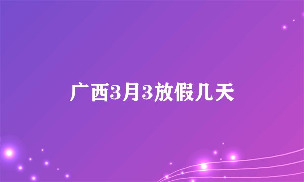 广西3月3放假几天