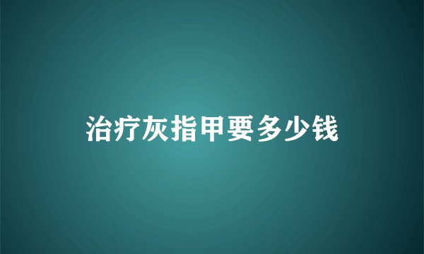 治疗灰指甲要多少钱