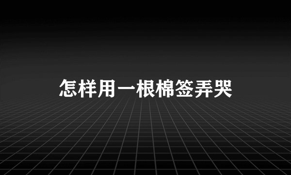 怎样用一根棉签弄哭