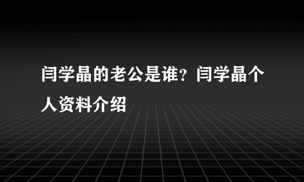 闫学晶的老公是谁？闫学晶个人资料介绍