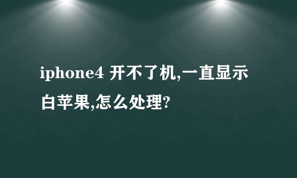 iphone4 开不了机,一直显示白苹果,怎么处理?