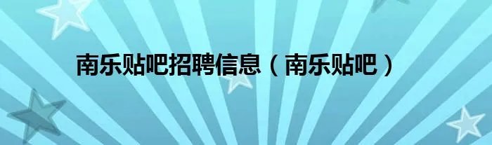 南乐贴吧招聘信息（南乐贴吧）