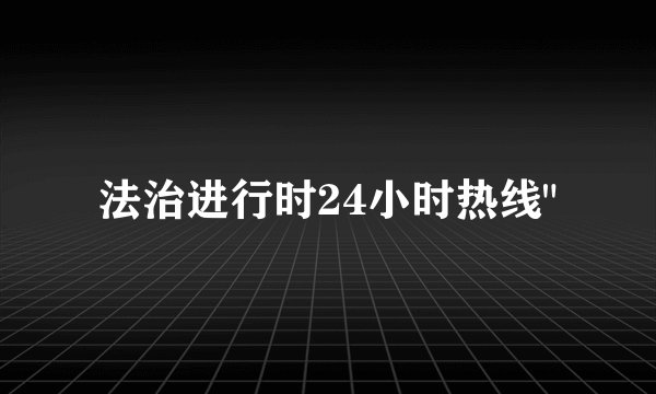 法治进行时24小时热线