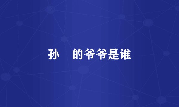 孙維的爷爷是谁