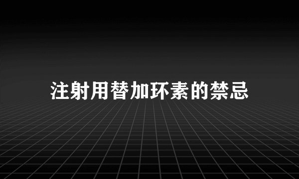 注射用替加环素的禁忌