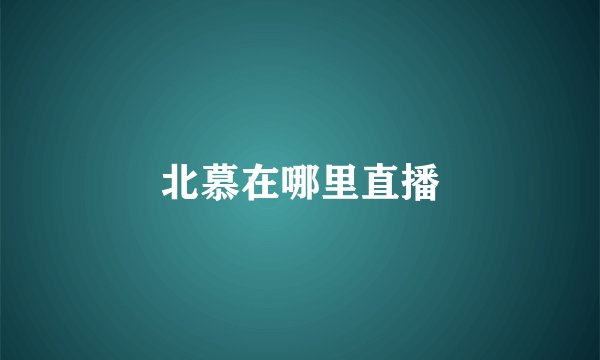 北慕在哪里直播