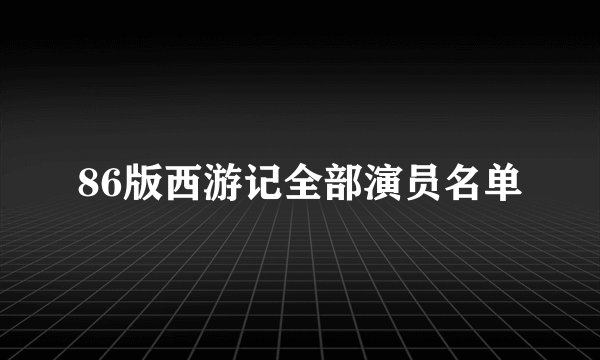 86版西游记全部演员名单