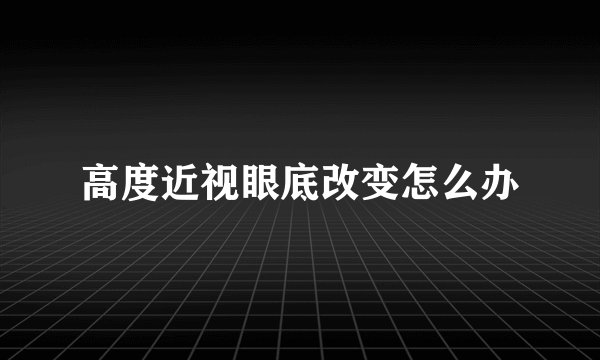 高度近视眼底改变怎么办