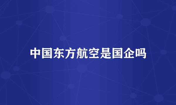 中国东方航空是国企吗