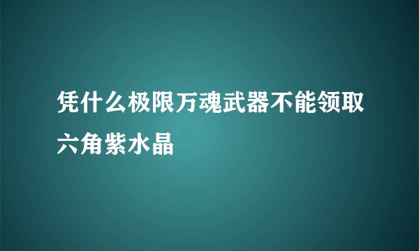 凭什么极限万魂武器不能领取六角紫水晶
