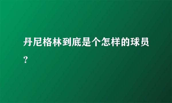 丹尼格林到底是个怎样的球员？