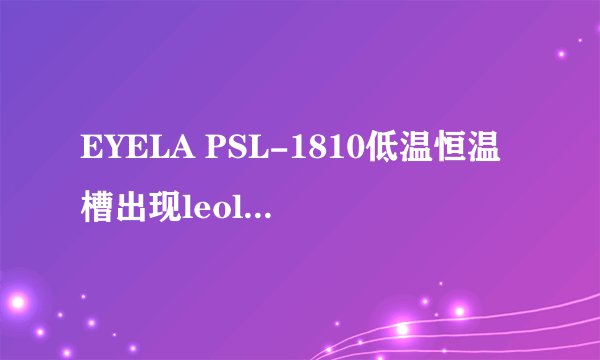 EYELA PSL-1810低温恒温槽出现leol是什么原因?