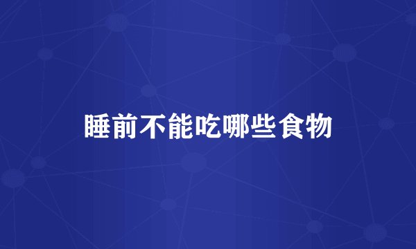 睡前不能吃哪些食物