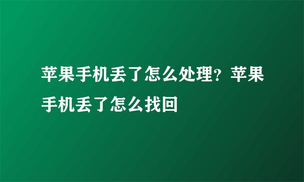 苹果手机丢了怎么处理？苹果手机丢了怎么找回