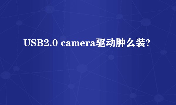 USB2.0 camera驱动肿么装?