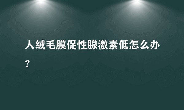 人绒毛膜促性腺激素低怎么办？