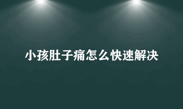 小孩肚子痛怎么快速解决