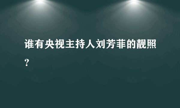 谁有央视主持人刘芳菲的靓照?
