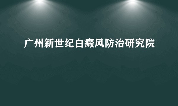 广州新世纪白癜风防治研究院