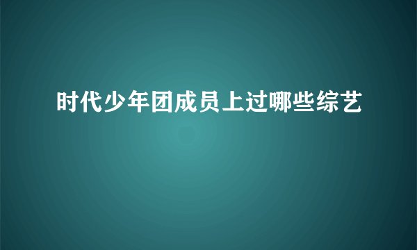 时代少年团成员上过哪些综艺