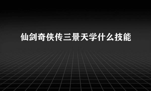 仙剑奇侠传三景天学什么技能