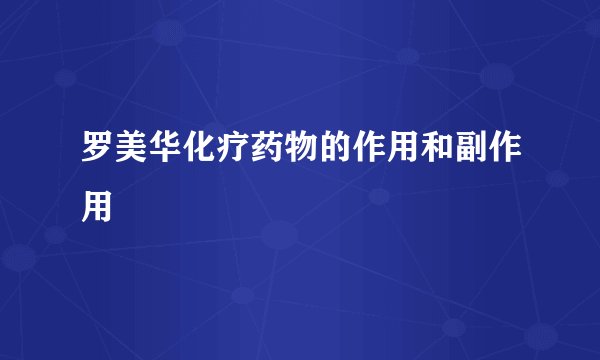 罗美华化疗药物的作用和副作用
