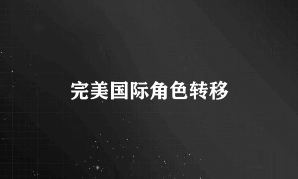 完美国际角色转移